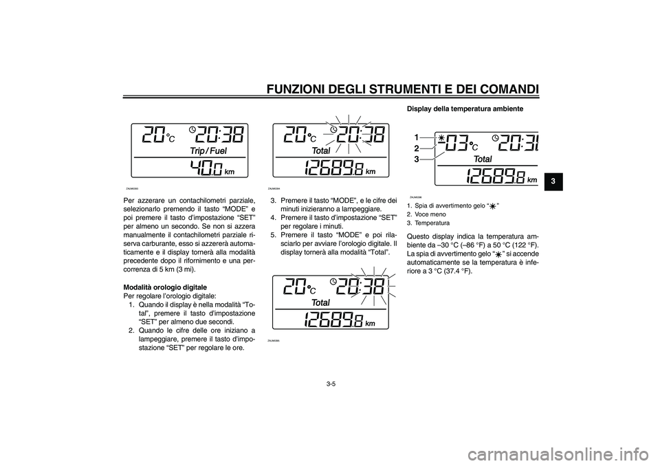 YAMAHA XCITY 250 2007  Manuale duso (in Italian) FUNZIONI DEGLI STRUMENTI E DEI COMANDI
3-5
3
Per azzerare un contachilometri parziale,
selezionarlo premendo il tasto “MODE” e
poi premere il tasto d’impostazione “SET”
per almeno un secondo
