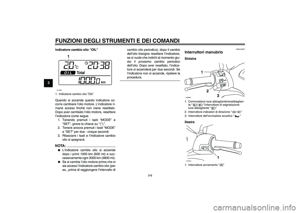 YAMAHA XCITY 250 2007  Manuale duso (in Italian) FUNZIONI DEGLI STRUMENTI E DEI COMANDI
3-6
3
Indicatore cambio olio “OIL”
Quando si accende questo indicatore oc-
corre cambiare l’olio motore. L’indicatore ri-
mane acceso finché non viene r