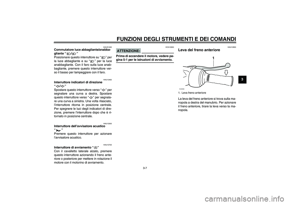 YAMAHA XCITY 250 2008 Manuale duso (in Italian) FUNZIONI DEGLI STRUMENTI E DEI COMANDI
3-7
3
HAUS1020
Commutatore luce abbagliante/anabba-
gliante “/”
Posizionare questo interruttore su “” per
la luce abbagliante e su “” per la luce
an YAMAHA XCITY 250 2008 Manuale duso (in Italian) FUNZIONI DEGLI STRUMENTI E DEI COMANDI
3-7
3
HAUS1020
Commutatore luce abbagliante/anabba-
gliante “/”
Posizionare questo interruttore su “” per
la luce abbagliante e su “” per la luce
an