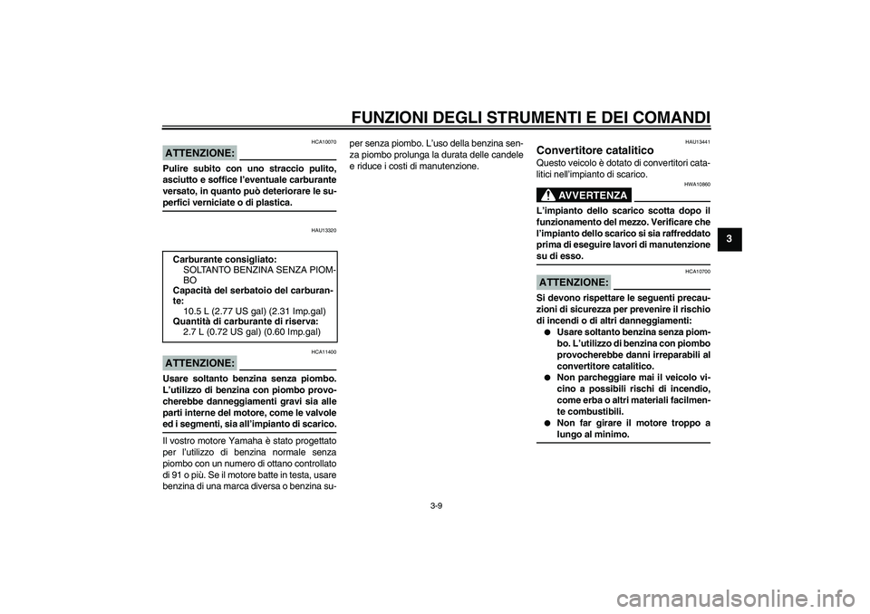 YAMAHA XCITY 250 2008 Manuale duso (in Italian) FUNZIONI DEGLI STRUMENTI E DEI COMANDI
3-9
3
ATTENZIONE:
HCA10070
Pulire subito con uno straccio pulito,
asciutto e soffice l’eventuale carburante
versato, in quanto può deteriorare le su-perfici v YAMAHA XCITY 250 2008 Manuale duso (in Italian) FUNZIONI DEGLI STRUMENTI E DEI COMANDI
3-9
3
ATTENZIONE:
HCA10070
Pulire subito con uno straccio pulito,
asciutto e soffice l’eventuale carburante
versato, in quanto può deteriorare le su-perfici v