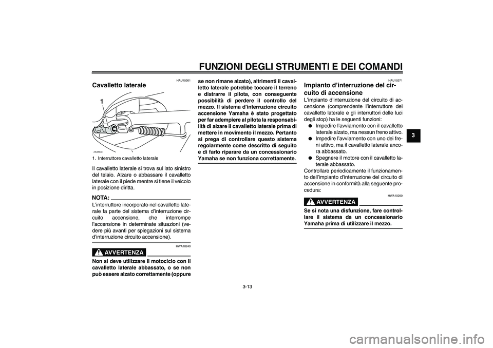 YAMAHA XCITY 250 2008 Manuale duso (in Italian) FUNZIONI DEGLI STRUMENTI E DEI COMANDI
3-13
3
HAU15301
Cavalletto laterale Il cavalletto laterale si trova sul lato sinistro
del telaio. Alzare o abbassare il cavalletto
laterale con il piede mentre s YAMAHA XCITY 250 2008 Manuale duso (in Italian) FUNZIONI DEGLI STRUMENTI E DEI COMANDI
3-13
3
HAU15301
Cavalletto laterale Il cavalletto laterale si trova sul lato sinistro
del telaio. Alzare o abbassare il cavalletto
laterale con il piede mentre s