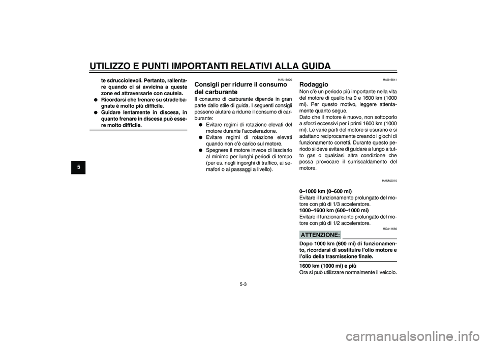 YAMAHA XCITY 250 2008  Manuale duso (in Italian) UTILIZZO E PUNTI IMPORTANTI RELATIVI ALLA GUIDA
5-3
5
te sdrucciolevoli. Pertanto, rallenta-
re quando ci si avvicina a queste
zone ed attraversarle con cautela.

Ricordarsi che frenare su strade ba-