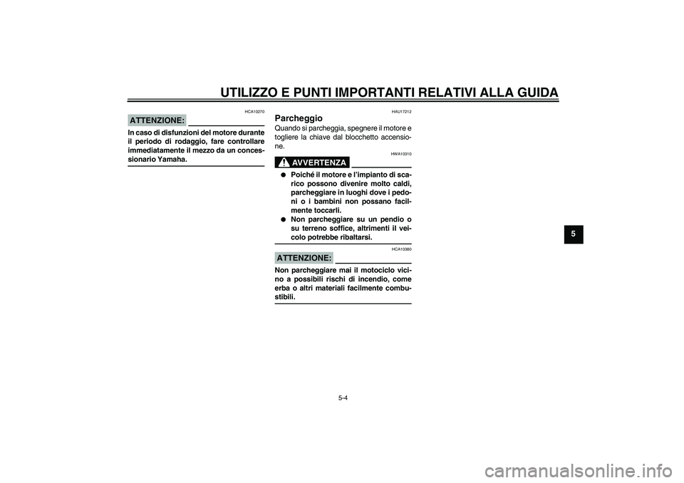 YAMAHA XCITY 250 2008  Manuale duso (in Italian) UTILIZZO E PUNTI IMPORTANTI RELATIVI ALLA GUIDA
5-4
5
ATTENZIONE:
HCA10270
In caso di disfunzioni del motore durante
il periodo di rodaggio, fare controllare
immediatamente il mezzo da un conces-siona