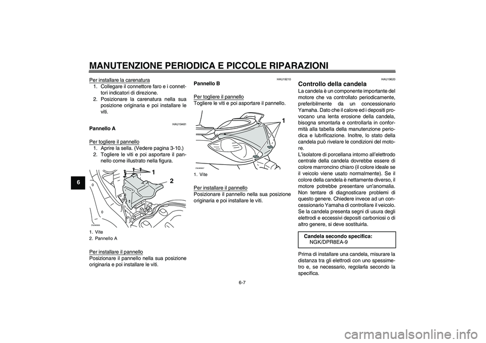YAMAHA XCITY 250 2008  Manuale duso (in Italian) MANUTENZIONE PERIODICA E PICCOLE RIPARAZIONI
6-7
6
Per installare la carenatura1. Collegare il connettore faro e i connet-
tori indicatori di direzione.
2. Posizionare la carenatura nella sua
posizion