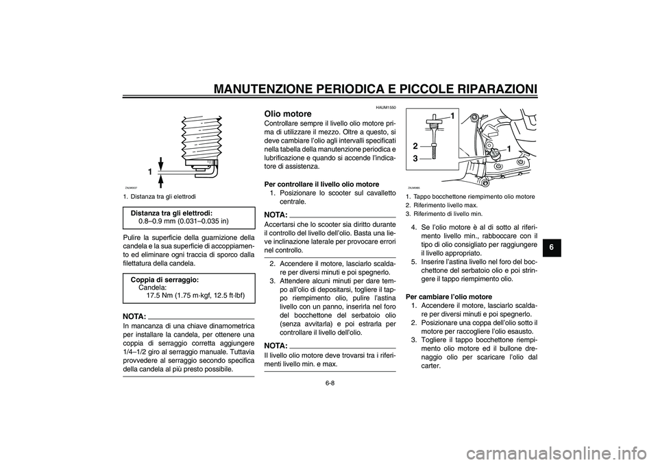 YAMAHA XCITY 250 2008  Manuale duso (in Italian) MANUTENZIONE PERIODICA E PICCOLE RIPARAZIONI
6-8
6
Pulire la superficie della guarnizione della
candela e la sua superficie di accoppiamen-
to ed eliminare ogni traccia di sporco dalla
filettatura del
