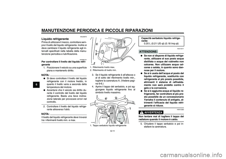 YAMAHA XCITY 250 2008  Manuale duso (in Italian) MANUTENZIONE PERIODICA E PICCOLE RIPARAZIONI
6-11
6
HAU20070
Liquido refrigerante Prima di utilizzare il mezzo, controllare sem-
pre il livello del liquido refrigerante. Inoltre si
deve cambiare il li