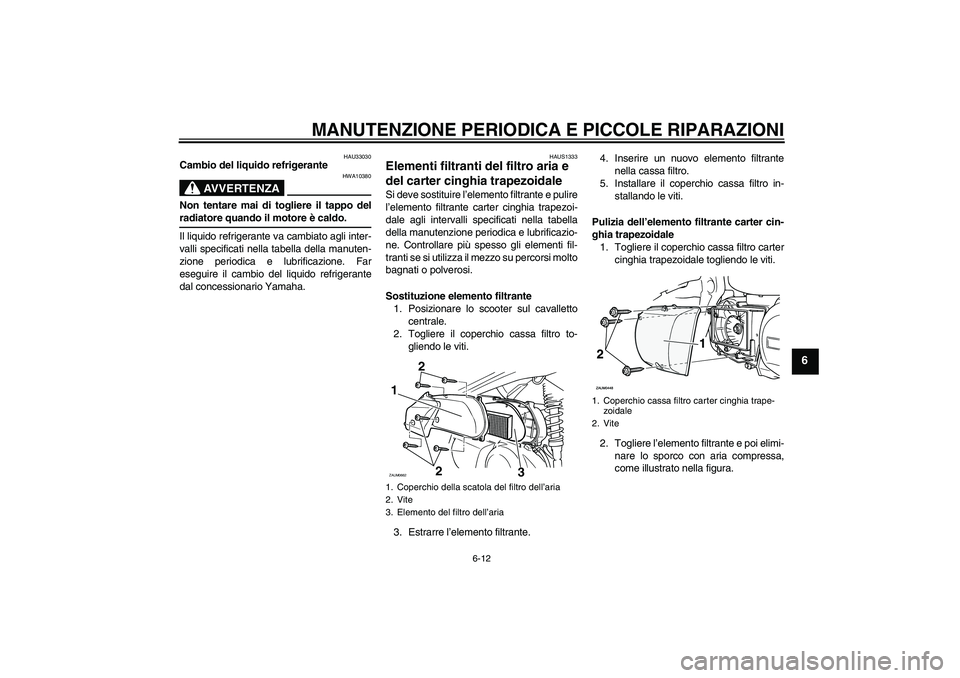 YAMAHA XCITY 250 2008  Manuale duso (in Italian) MANUTENZIONE PERIODICA E PICCOLE RIPARAZIONI
6-12
6
HAU33030
Cambio del liquido refrigerante
AVVERTENZA
HWA10380
Non tentare mai di togliere il tappo delradiatore quando il motore è caldo.
Il liquido