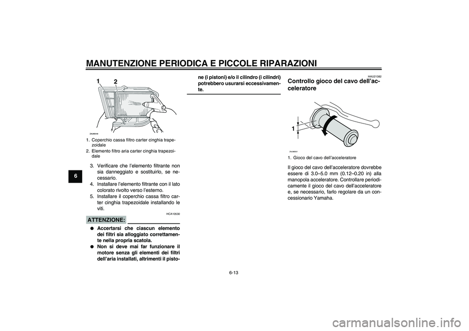YAMAHA XCITY 250 2008  Manuale duso (in Italian) MANUTENZIONE PERIODICA E PICCOLE RIPARAZIONI
6-13
6
3. Verificare che l’elemento filtrante non
sia danneggiato e sostituirlo, se ne-
cessario.
4. Installare l’elemento filtrante con il lato
colora