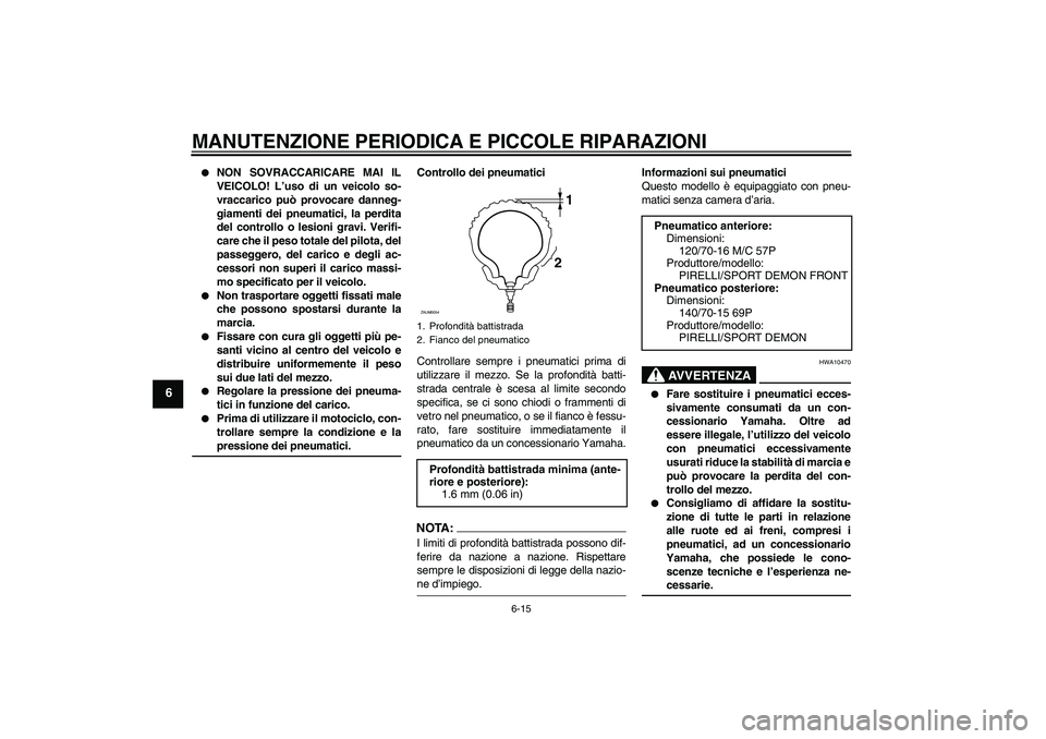 YAMAHA XCITY 250 2008  Manuale duso (in Italian) MANUTENZIONE PERIODICA E PICCOLE RIPARAZIONI
6-15
6

NON SOVRACCARICARE MAI IL
VEICOLO! L’uso di un veicolo so-
vraccarico può provocare danneg-
giamenti dei pneumatici, la perdita
del controllo o