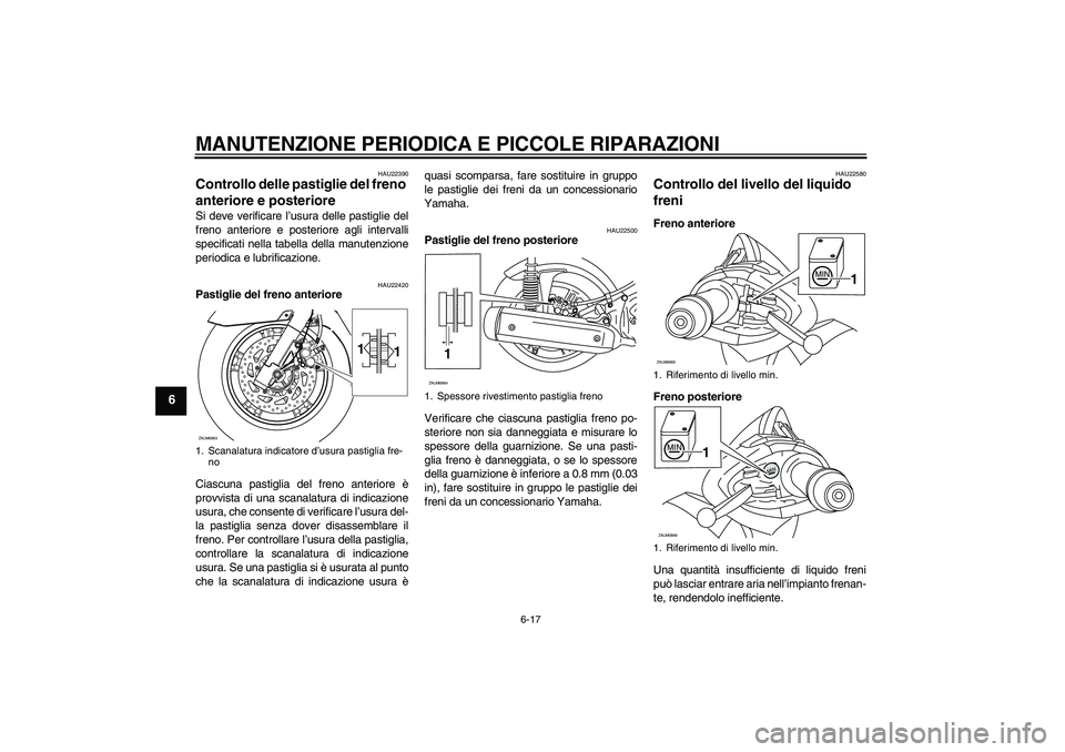 YAMAHA XCITY 250 2008  Manuale duso (in Italian) MANUTENZIONE PERIODICA E PICCOLE RIPARAZIONI
6-17
6
HAU22390
Controllo delle pastiglie del freno 
anteriore e posteriore Si deve verificare l’usura delle pastiglie del
freno anteriore e posteriore a