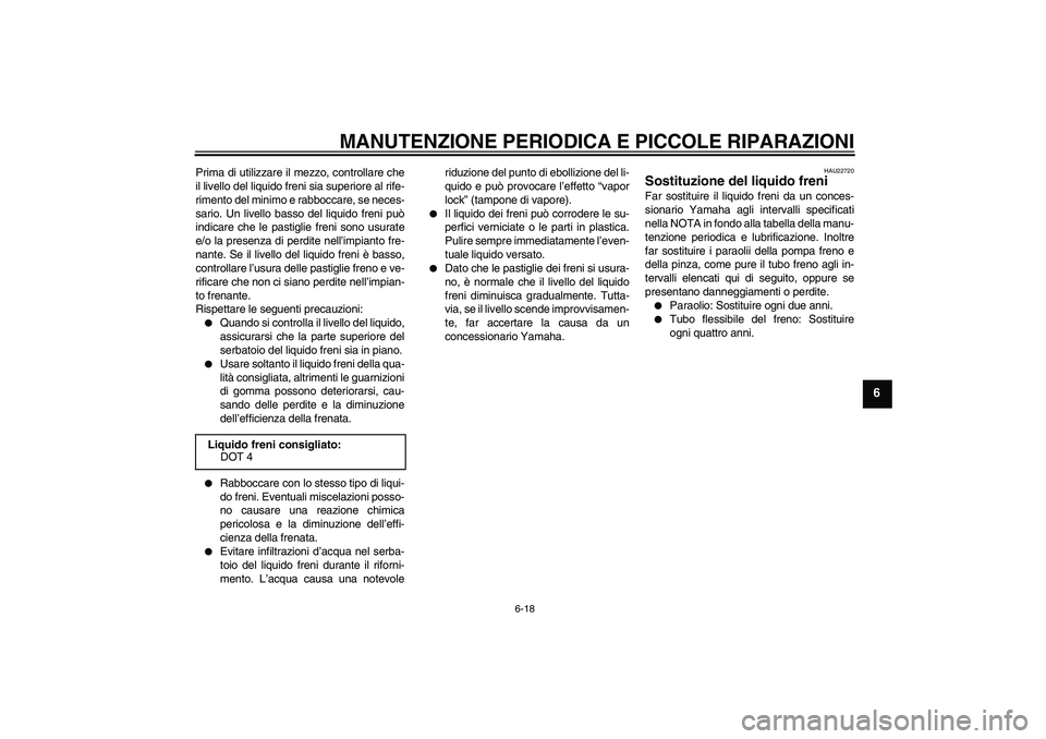 YAMAHA XCITY 250 2008  Manuale duso (in Italian) MANUTENZIONE PERIODICA E PICCOLE RIPARAZIONI
6-18
6
Prima di utilizzare il mezzo, controllare che
il livello del liquido freni sia superiore al rife-
rimento del minimo e rabboccare, se neces-
sario. 