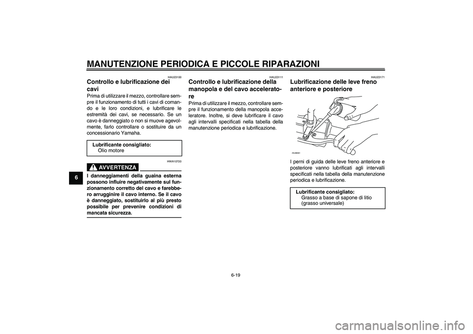 YAMAHA XCITY 250 2008  Manuale duso (in Italian) MANUTENZIONE PERIODICA E PICCOLE RIPARAZIONI
6-19
6
HAU23100
Controllo e lubrificazione dei 
cavi Prima di utilizzare il mezzo, controllare sem-
pre il funzionamento di tutti i cavi di coman-
do e le 