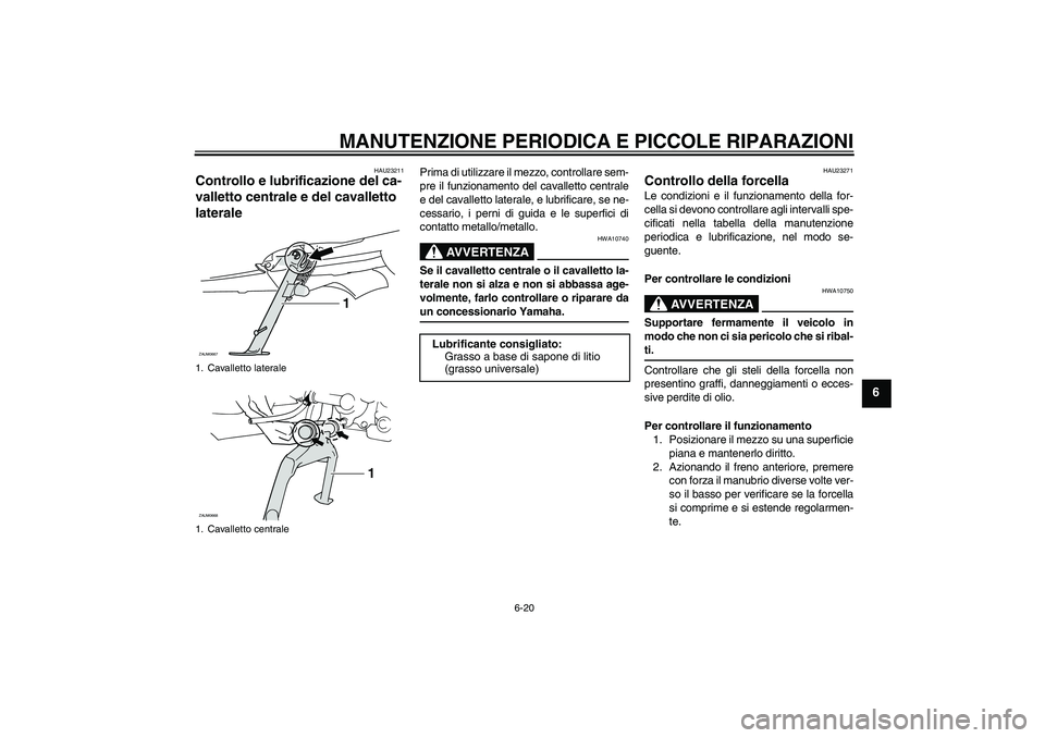 YAMAHA XCITY 250 2008  Manuale duso (in Italian) MANUTENZIONE PERIODICA E PICCOLE RIPARAZIONI
6-20
6
HAU23211
Controllo e lubrificazione del ca-
valletto centrale e del cavalletto 
laterale 
Prima di utilizzare il mezzo, controllare sem-
pre il funz