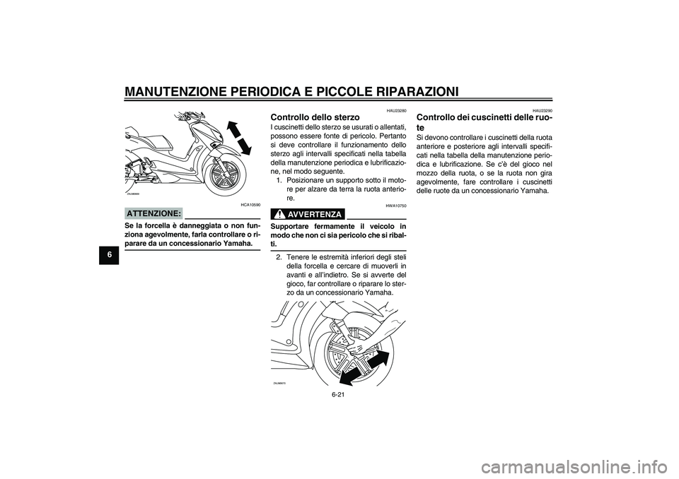 YAMAHA XCITY 250 2008  Manuale duso (in Italian) MANUTENZIONE PERIODICA E PICCOLE RIPARAZIONI
6-21
6
ATTENZIONE:
HCA10590
Se la forcella è danneggiata o non fun-
ziona agevolmente, farla controllare o ri-parare da un concessionario Yamaha.
HAU23280