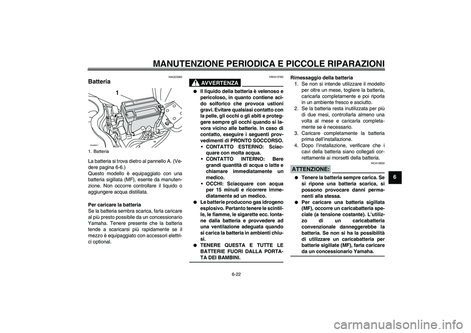 YAMAHA XCITY 250 2008  Manuale duso (in Italian) MANUTENZIONE PERIODICA E PICCOLE RIPARAZIONI
6-22
6
HAU23390
Batteria La batteria si trova dietro al pannello A. (Ve-
dere pagina 6-6.)
Questo modello è equipaggiato con una
batteria sigillata (MF), 