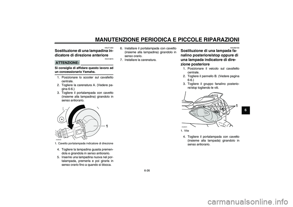 YAMAHA XCITY 250 2008  Manuale duso (in Italian) MANUTENZIONE PERIODICA E PICCOLE RIPARAZIONI
6-26
6
HAUT1260
Sostituzione di una lampadina in-
dicatore di direzione anteriore ATTENZIONE:
HCA10670
Si consiglia di affidare questo lavoro adun concessi