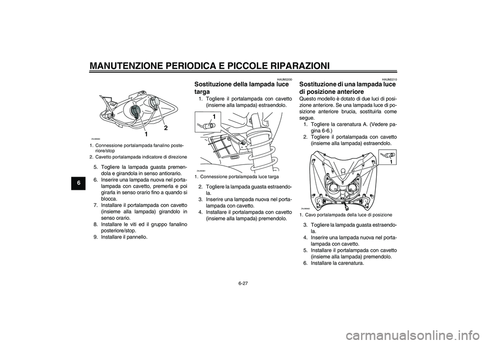 YAMAHA XCITY 250 2008  Manuale duso (in Italian) MANUTENZIONE PERIODICA E PICCOLE RIPARAZIONI
6-27
6
5. Togliere la lampada guasta premen-
dola e girandola in senso antiorario.
6. Inserire una lampada nuova nel porta-
lampada con cavetto, premerla e