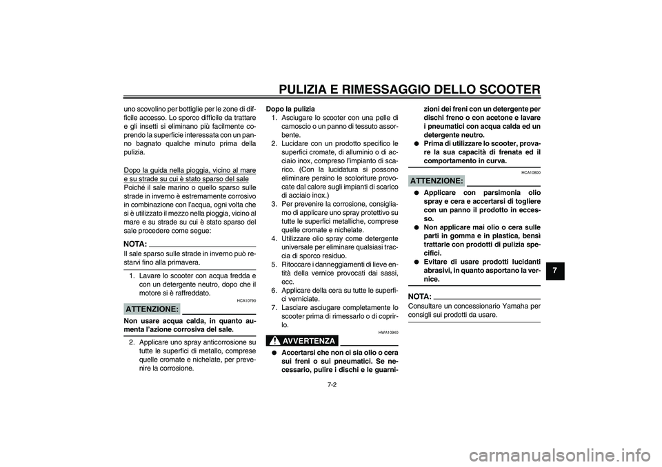 YAMAHA XCITY 250 2008  Manuale duso (in Italian) PULIZIA E RIMESSAGGIO DELLO SCOOTER
7-2
7
uno scovolino per bottiglie per le zone di dif-
ficile accesso. Lo sporco difficile da trattare
e gli insetti si eliminano più facilmente co-
prendo la super