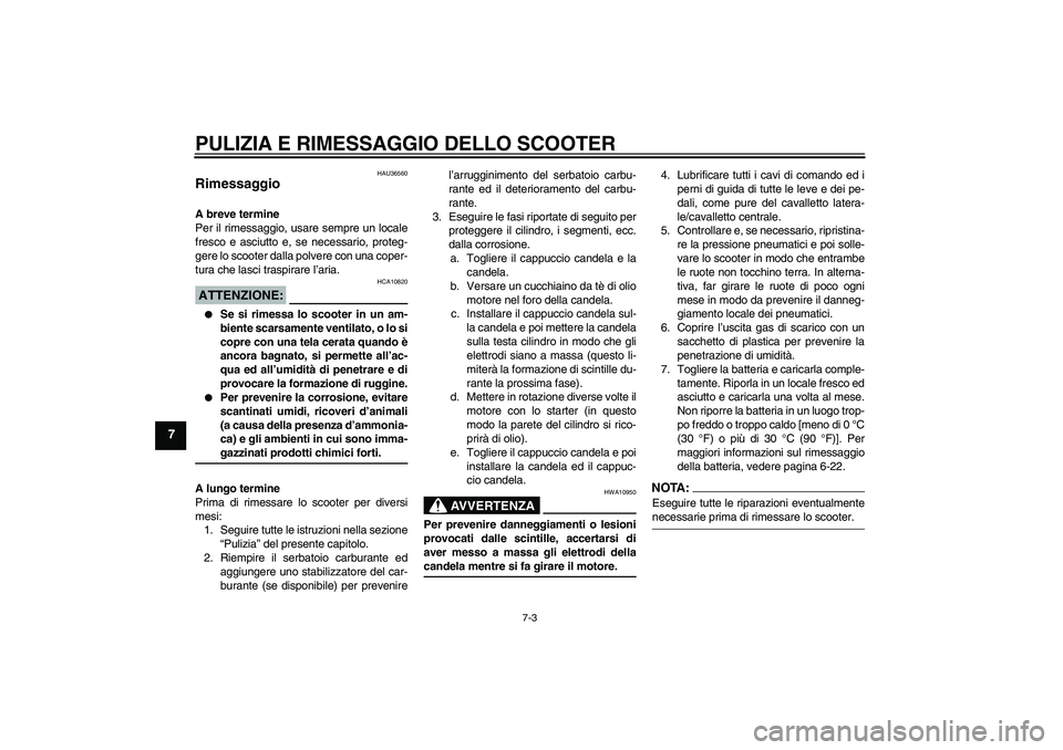 YAMAHA XCITY 250 2008  Manuale duso (in Italian) PULIZIA E RIMESSAGGIO DELLO SCOOTER
7-3
7
HAU36560
Rimessaggio A breve termine
Per il rimessaggio, usare sempre un locale
fresco e asciutto e, se necessario, proteg-
gere lo scooter dalla polvere con 