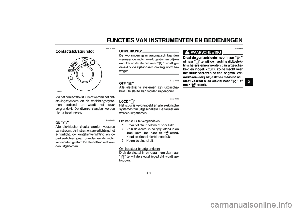 YAMAHA XCITY 250 2008  Instructieboekje (in Dutch) FUNCTIES VAN INSTRUMENTEN EN BEDIENINGEN
3-1
3
DAU10460
Contactslot/stuurslot Via het contactslot/stuurslot worden het ont-
stekingssysteem en de verlichtingssyste-
men bediend en wordt het stuur
verg