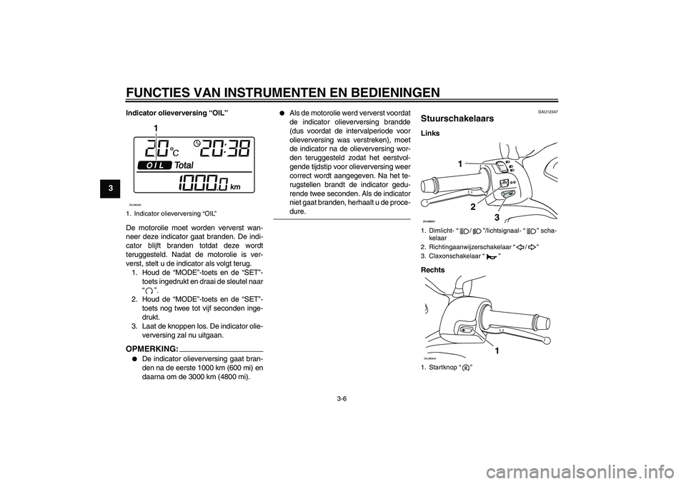 YAMAHA XCITY 250 2008  Instructieboekje (in Dutch) FUNCTIES VAN INSTRUMENTEN EN BEDIENINGEN
3-6
3
Indicator olieverversing “OIL”
De motorolie moet worden ververst wan-
neer deze indicator gaat branden. De indi-
cator blijft branden totdat deze wor