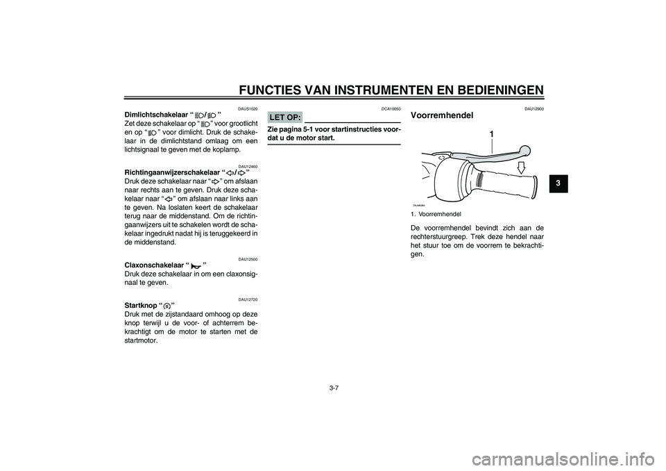 YAMAHA XCITY 250 2008  Instructieboekje (in Dutch) FUNCTIES VAN INSTRUMENTEN EN BEDIENINGEN
3-7
3
DAUS1020
Dimlichtschakelaar “/” 
Zet deze schakelaar op “” voor grootlicht
en op “” voor dimlicht. Druk de schake-
laar in de dimlichtstand o