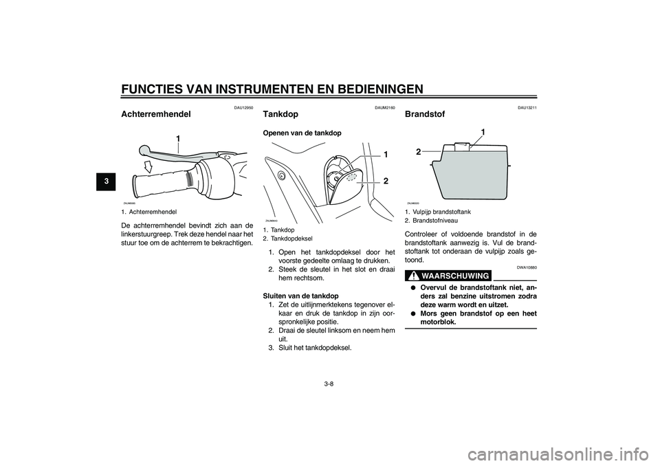 YAMAHA XCITY 250 2008  Instructieboekje (in Dutch) FUNCTIES VAN INSTRUMENTEN EN BEDIENINGEN
3-8
3
DAU12950
Achterremhendel De achterremhendel bevindt zich aan de
linkerstuurgreep. Trek deze hendel naar het
stuur toe om de achterrem te bekrachtigen.
DA