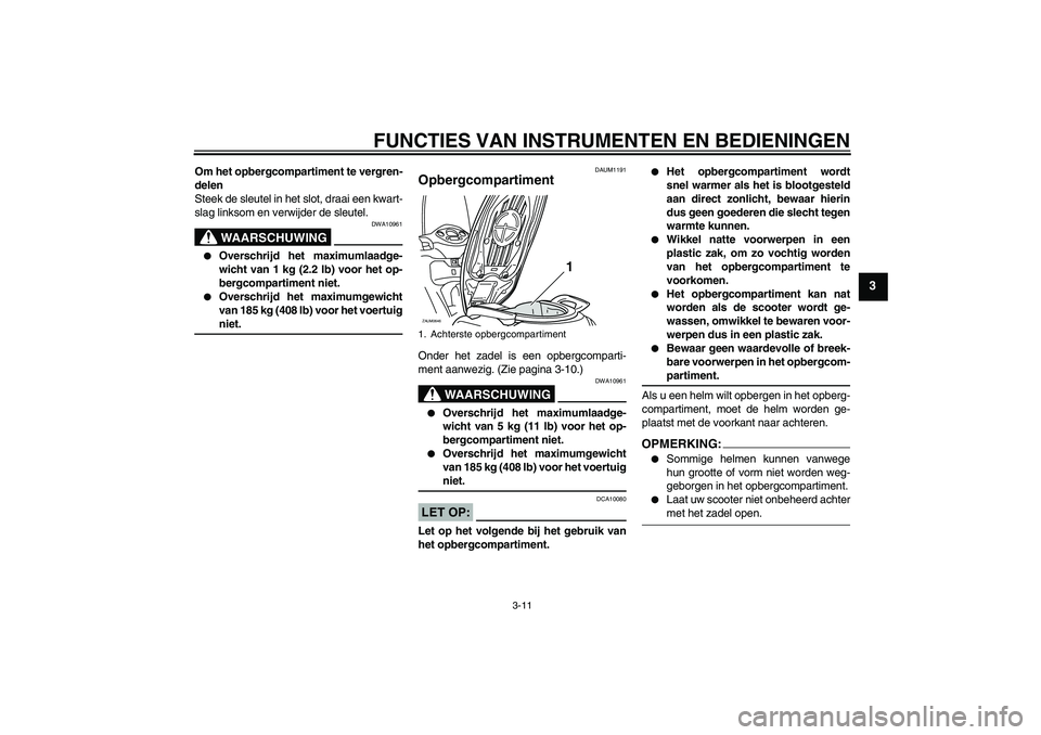YAMAHA XCITY 250 2008  Instructieboekje (in Dutch) FUNCTIES VAN INSTRUMENTEN EN BEDIENINGEN
3-11
3
Om het opbergcompartiment te vergren-
delen
Steek de sleutel in het slot, draai een kwart-
slag linksom en verwijder de sleutel.
WAARSCHUWING
DWA10961
