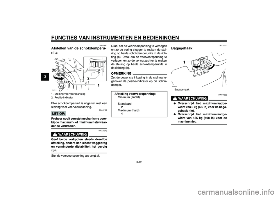 YAMAHA XCITY 250 2008  Instructieboekje (in Dutch) FUNCTIES VAN INSTRUMENTEN EN BEDIENINGEN
3-12
3
DAU14880
Afstellen van de schokdemperu-
nits Elke schokdemperunit is uitgerust met een
stelring voor veervoorspanning.LET OP:
DCA10100
Probeer nooit een
