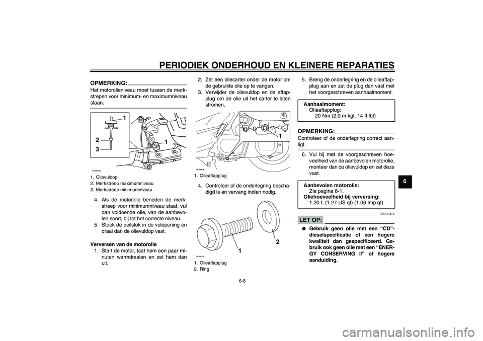 YAMAHA XCITY 250 2008  Instructieboekje (in Dutch) PERIODIEK ONDERHOUD EN KLEINERE REPARATIES
6-8
6
OPMERKING:Het motorolieniveau moet tussen de merk-
strepen voor minimum- en maximumniveaustaan.
4. Als de motorolie beneden de merk-
streep voor minimu