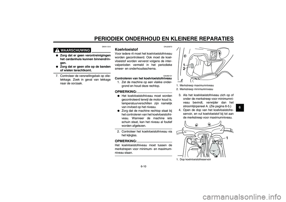 YAMAHA XCITY 250 2008  Instructieboekje (in Dutch) PERIODIEK ONDERHOUD EN KLEINERE REPARATIES
6-10
6
WAARSCHUWING
DWA11310

Zorg dat er geen verontreinigingen
het cardanhuis kunnen binnendrin-
gen.

Zorg dat er geen olie op de bandenof wielen terech