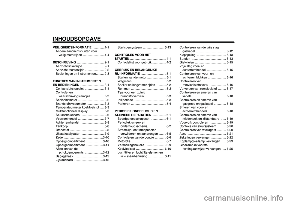 YAMAHA XCITY 250 2008  Instructieboekje (in Dutch) INHOUDSOPGAVEVEILIGHEIDSINFORMATIE ..............1-1
Andere aandachtspunten voor 
veilig motorrijden  .........................1-4
BESCHRIJVING ................................2-1
Aanzicht linkerzijde