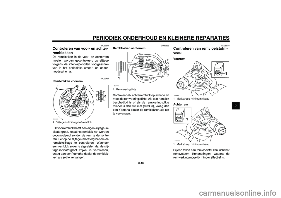 YAMAHA XCITY 250 2008 Instructieboekje (in Dutch) PERIODIEK ONDERHOUD EN KLEINERE REPARATIES
6-16
6
DAU22390
Controleren van voor- en achter-
remblokken De remblokken in de voor- en achterrem
moeten worden gecontroleerd op slijtage
volgens de interva YAMAHA XCITY 250 2008 Instructieboekje (in Dutch) PERIODIEK ONDERHOUD EN KLEINERE REPARATIES
6-16
6
DAU22390
Controleren van voor- en achter-
remblokken De remblokken in de voor- en achterrem
moeten worden gecontroleerd op slijtage
volgens de interva