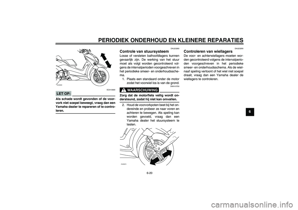YAMAHA XCITY 250 2008 Instructieboekje (in Dutch) PERIODIEK ONDERHOUD EN KLEINERE REPARATIES
6-20
6
LET OP:
DCA10590
Als schade wordt gevonden of de voor-
vork niet soepel beweegt, vraag dan een
Yamaha dealer te repareren of te contro-leren.
DAU23280 YAMAHA XCITY 250 2008 Instructieboekje (in Dutch) PERIODIEK ONDERHOUD EN KLEINERE REPARATIES
6-20
6
LET OP:
DCA10590
Als schade wordt gevonden of de voor-
vork niet soepel beweegt, vraag dan een
Yamaha dealer te repareren of te contro-leren.
DAU23280