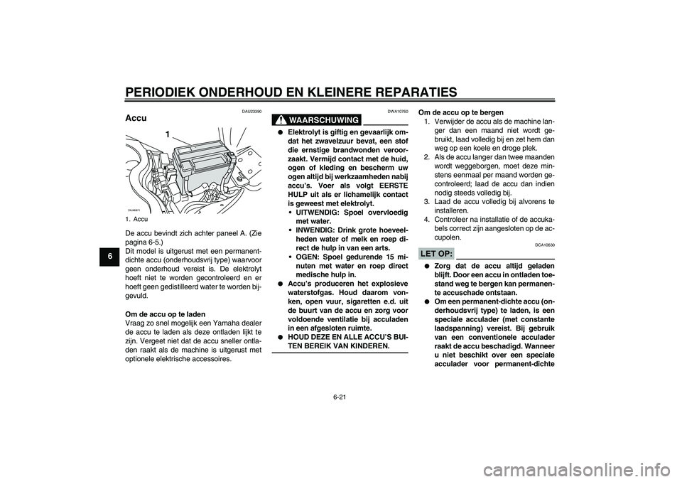 YAMAHA XCITY 250 2008 Instructieboekje (in Dutch) PERIODIEK ONDERHOUD EN KLEINERE REPARATIES
6-21
6
DAU23390
Accu De accu bevindt zich achter paneel A. (Zie
pagina 6-5.)
Dit model is uitgerust met een permanent-
dichte accu (onderhoudsvrij type) waar YAMAHA XCITY 250 2008 Instructieboekje (in Dutch) PERIODIEK ONDERHOUD EN KLEINERE REPARATIES
6-21
6
DAU23390
Accu De accu bevindt zich achter paneel A. (Zie
pagina 6-5.)
Dit model is uitgerust met een permanent-
dichte accu (onderhoudsvrij type) waar