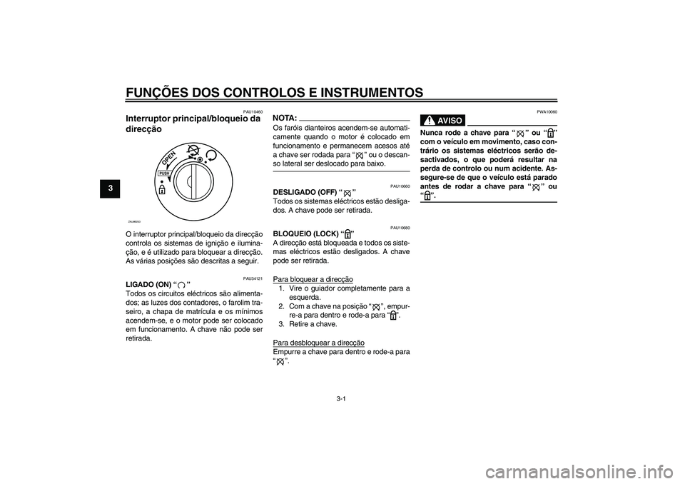 YAMAHA XCITY 250 2008  Manual de utilização (in Portuguese) FUNÇÕES DOS CONTROLOS E INSTRUMENTOS
3-1
3
PAU10460
Interruptor principal/bloqueio da 
direcção O interruptor principal/bloqueio da direcção
controla os sistemas de ignição e ilumina-
ção, e