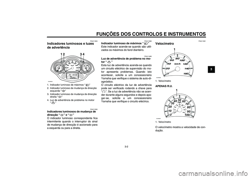 YAMAHA XCITY 250 2008  Manual de utilização (in Portuguese) FUNÇÕES DOS CONTROLOS E INSTRUMENTOS
3-2
3
PAU11003
Indicadores luminosos e luzes 
de advertência 
PAU11030
Indicadores luminosos de mudança de 
direcção “” e “” 
O indicador luminoso co