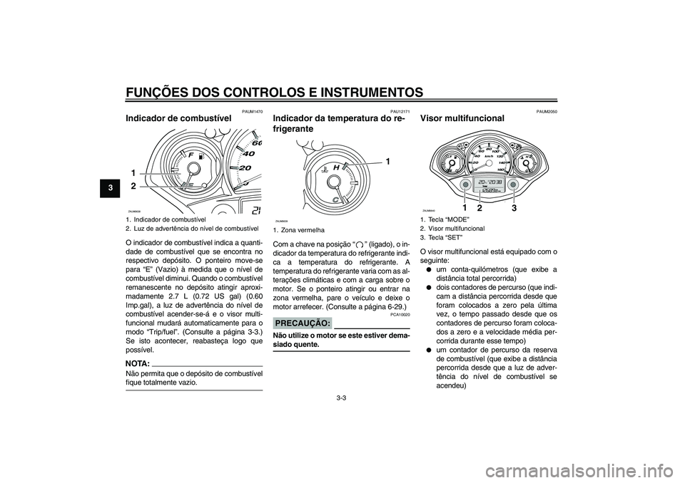 YAMAHA XCITY 250 2008  Manual de utilização (in Portuguese) FUNÇÕES DOS CONTROLOS E INSTRUMENTOS
3-3
3
PAUM1470
Indicador de combustível O indicador de combustível indica a quanti-
dade de combustível que se encontra no
respectivo depósito. O ponteiro mo