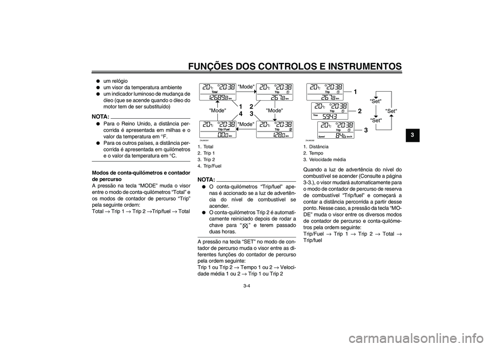 YAMAHA XCITY 250 2008  Manual de utilização (in Portuguese) FUNÇÕES DOS CONTROLOS E INSTRUMENTOS
3-4
3

um relógio

um visor da temperatura ambiente

um indicador luminoso de mudança de
óleo (que se acende quando o óleo do
motor tem de ser substituíd