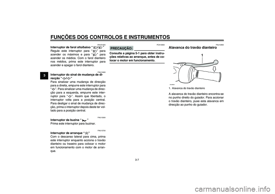 YAMAHA XCITY 250 2008  Manual de utilização (in Portuguese) FUNÇÕES DOS CONTROLOS E INSTRUMENTOS
3-7
3
PAUS1020
Interruptor de farol alto/baixo “/” 
Regule este interruptor para “” para
acender os máximos e para “” para
acender os médios. Com o