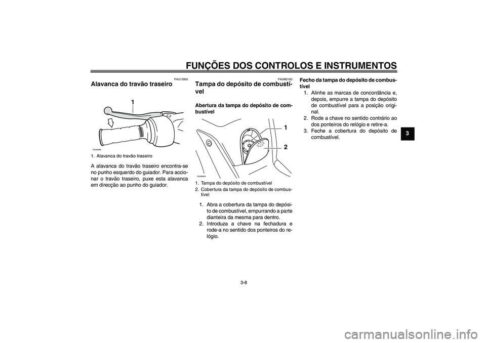YAMAHA XCITY 250 2008  Manual de utilização (in Portuguese) FUNÇÕES DOS CONTROLOS E INSTRUMENTOS
3-8
3
PAU12950
Alavanca do travão traseiro A alavanca do travão traseiro encontra-se
no punho esquerdo do guiador. Para accio-
nar o travão traseiro, puxe est