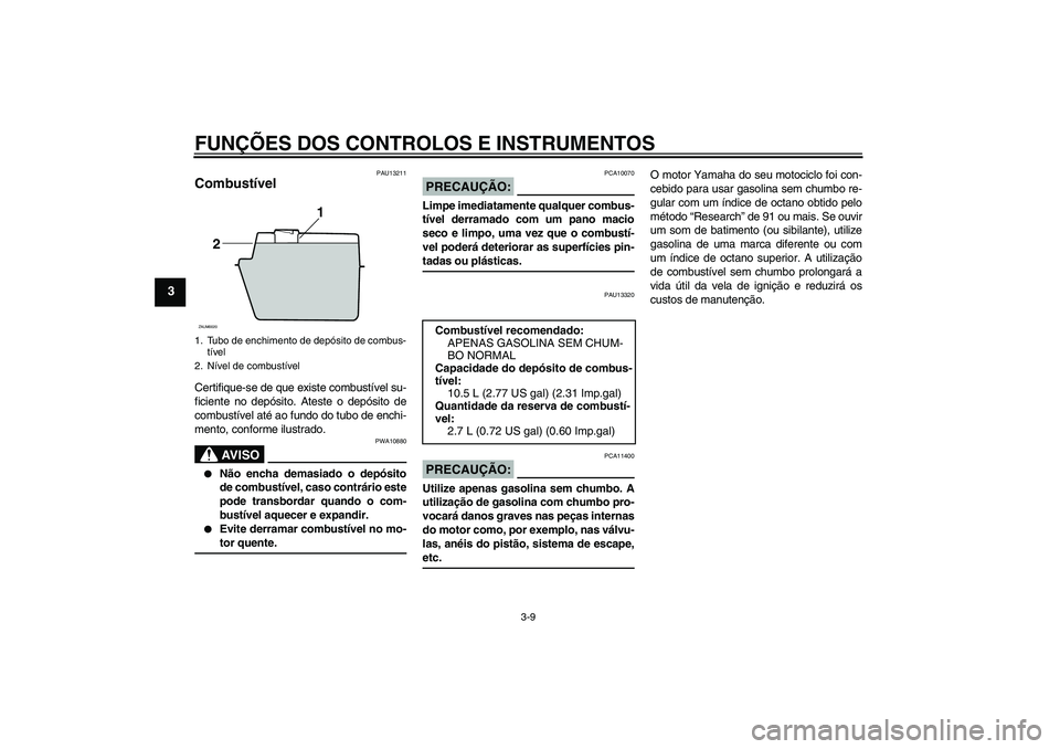 YAMAHA XCITY 250 2008  Manual de utilização (in Portuguese) FUNÇÕES DOS CONTROLOS E INSTRUMENTOS
3-9
3
PAU13211
Combustível Certifique-se de que existe combustível su-
ficiente no depósito. Ateste o depósito de
combustível até ao fundo do tubo de enchi