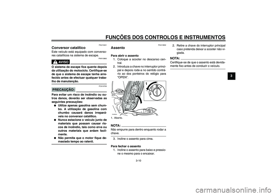 YAMAHA XCITY 250 2008  Manual de utilização (in Portuguese) FUNÇÕES DOS CONTROLOS E INSTRUMENTOS
3-10
3
PAU13441
Conversor catalítico Este veículo está equipado com converso-
res catalíticos na sistema de escape.
AV I S O
PWA10860
O sistema de escape fic