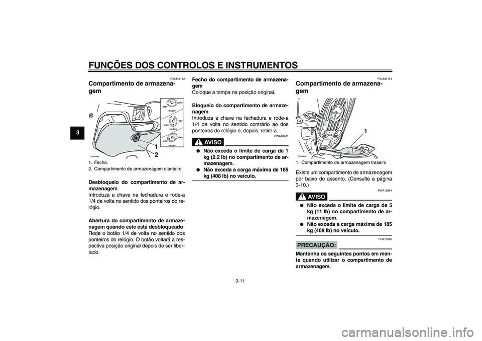 YAMAHA XCITY 250 2008  Manual de utilização (in Portuguese) FUNÇÕES DOS CONTROLOS E INSTRUMENTOS
3-11
3
PAUM1182
Compartimento de armazena-
gem Desbloqueio do compartimento de ar-
mazenagem
Introduza a chave na fechadura e rode-a
1/4 de volta no sentido dos 