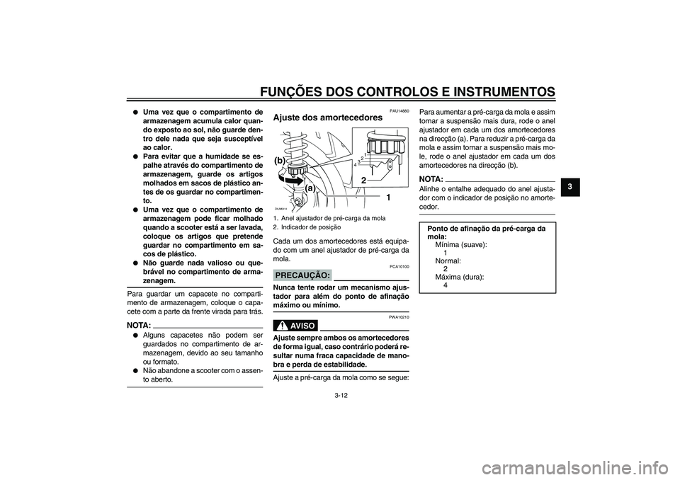 YAMAHA XCITY 250 2008  Manual de utilização (in Portuguese) FUNÇÕES DOS CONTROLOS E INSTRUMENTOS
3-12
3

Uma vez que o compartimento de
armazenagem acumula calor quan-
do exposto ao sol, não guarde den-
tro dele nada que seja susceptível
ao calor.

Para 