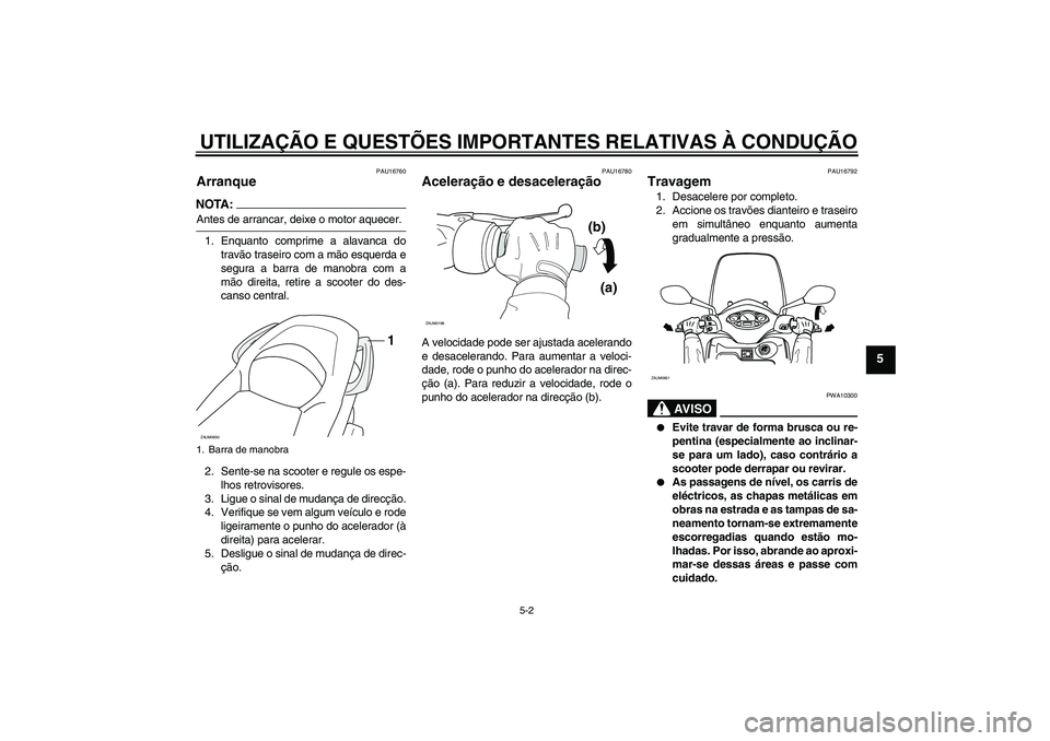 YAMAHA XCITY 250 2008  Manual de utilização (in Portuguese) UTILIZAÇÃO E QUESTÕES IMPORTANTES RELATIVAS À CONDUÇÃO
5-2
5
PAU16760
Arranque NOTA:Antes de arrancar, deixe o motor aquecer.
1. Enquanto comprime a alavanca do
travão traseiro com a mão esque