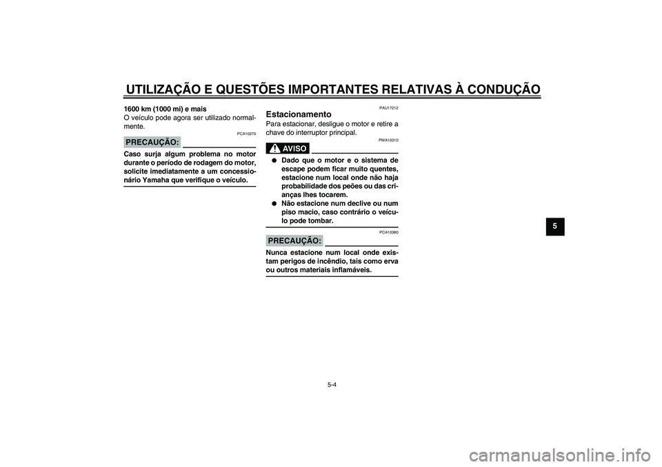 YAMAHA XCITY 250 2008  Manual de utilização (in Portuguese) UTILIZAÇÃO E QUESTÕES IMPORTANTES RELATIVAS À CONDUÇÃO
5-4
5
1600 km (1000 mi) e mais
O veículo pode agora ser utilizado normal-
mente.PRECAUÇÃO:
PCA10270
Caso surja algum problema no motor
d