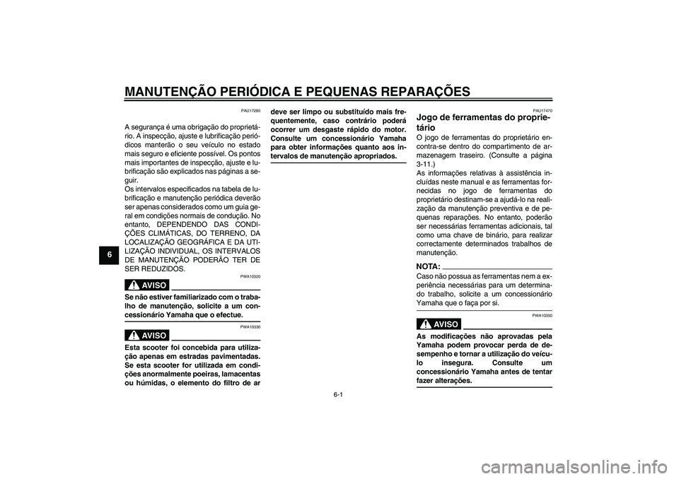 YAMAHA XCITY 250 2008  Manual de utilização (in Portuguese) MANUTENÇÃO PERIÓDICA E PEQUENAS REPARAÇÕES
6-1
6
PAU17280
A segurança é uma obrigação do proprietá-
rio. A inspecção, ajuste e lubrificação perió-
dicos manterão o seu veículo no esta