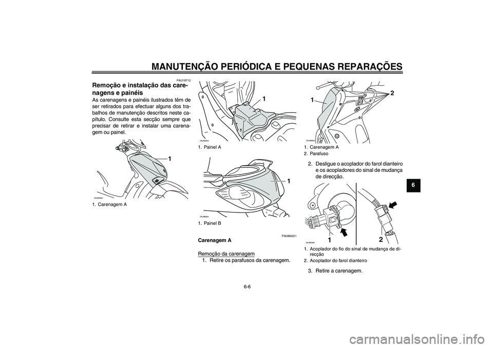 YAMAHA XCITY 250 2008  Manual de utilização (in Portuguese) MANUTENÇÃO PERIÓDICA E PEQUENAS REPARAÇÕES
6-6
6
PAU18712
Remoção e instalação das care-
nagens e painéis As carenagens e painéis ilustrados têm de
ser retirados para efectuar alguns dos t