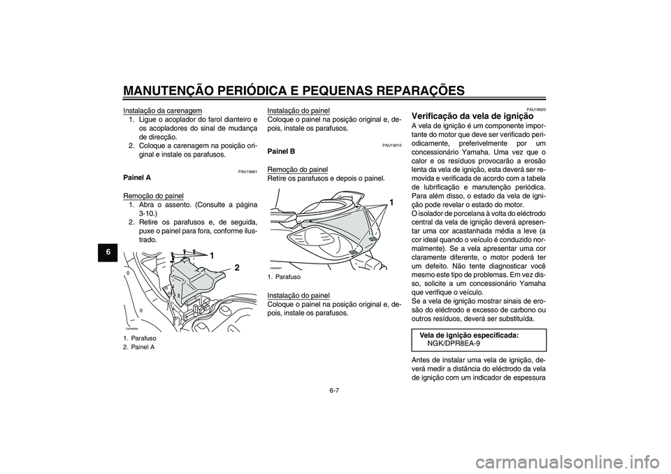 YAMAHA XCITY 250 2008  Manual de utilização (in Portuguese) MANUTENÇÃO PERIÓDICA E PEQUENAS REPARAÇÕES
6-7
6
Instalação da carenagem1. Ligue o acoplador do farol dianteiro e
os acopladores do sinal de mudança
de direcção.
2. Coloque a carenagem na po
